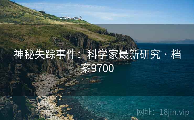 神秘失踪事件：科学家最新研究 · 档案9700