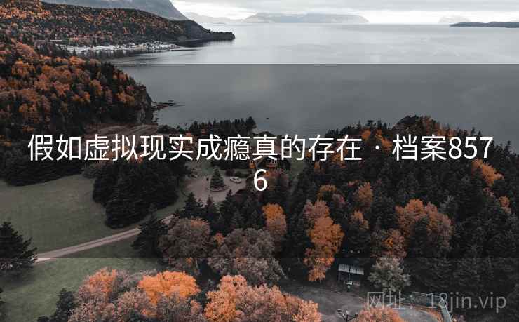 假如虚拟现实成瘾真的存在 · 档案8576