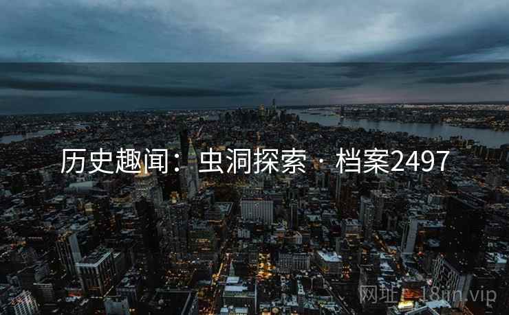历史趣闻：虫洞探索 · 档案2497