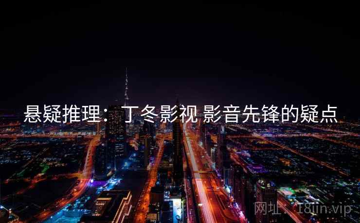 悬疑推理：丁冬影视 影音先锋的疑点