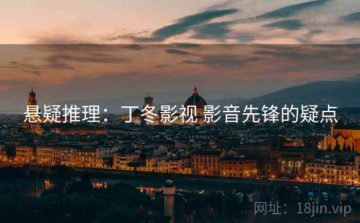 悬疑推理：丁冬影视 影音先锋的疑点