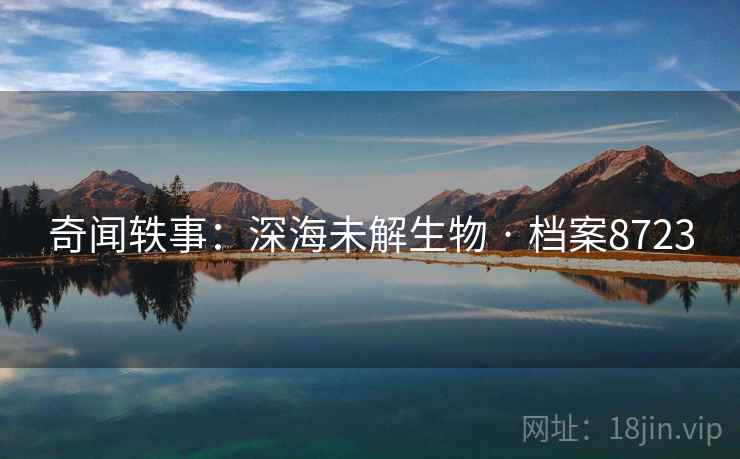奇闻轶事：深海未解生物 · 档案8723