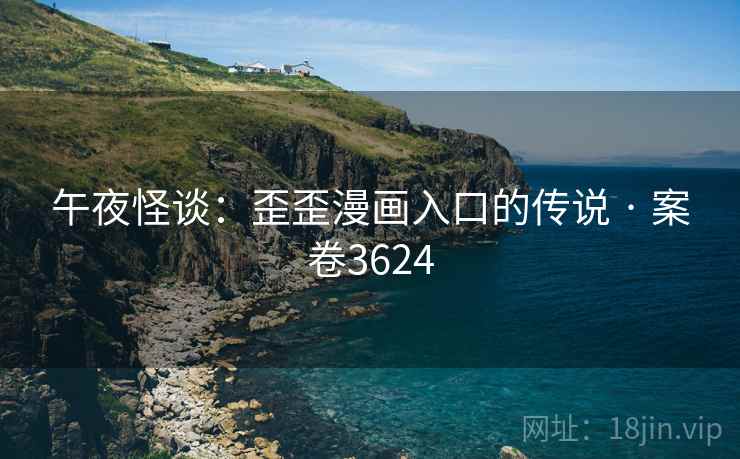 午夜怪谈：歪歪漫画入口的传说 · 案卷3624