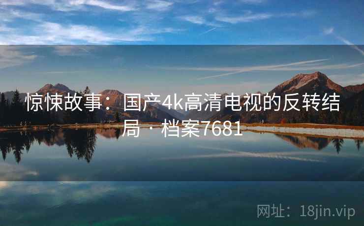 惊悚故事：国产4k高清电视的反转结局 · 档案7681