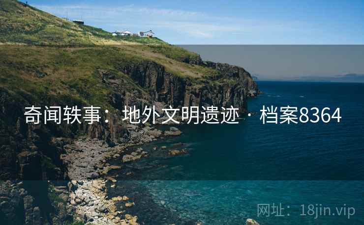 奇闻轶事：地外文明遗迹 · 档案8364