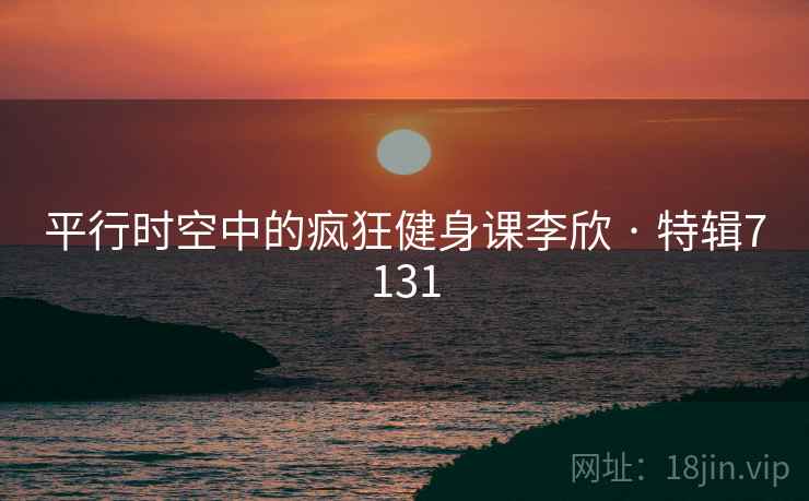 平行时空中的疯狂健身课李欣 · 特辑7131