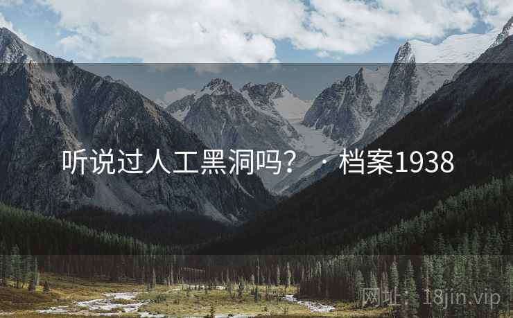 听说过人工黑洞吗？ · 档案1938