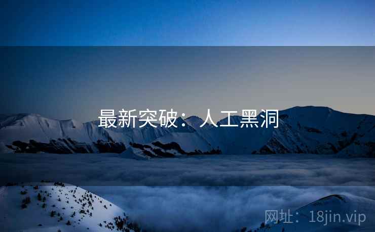 最新突破：人工黑洞