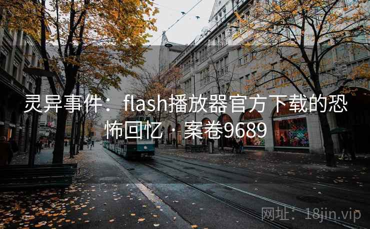 灵异事件：flash播放器官方下载的恐怖回忆 · 案卷9689