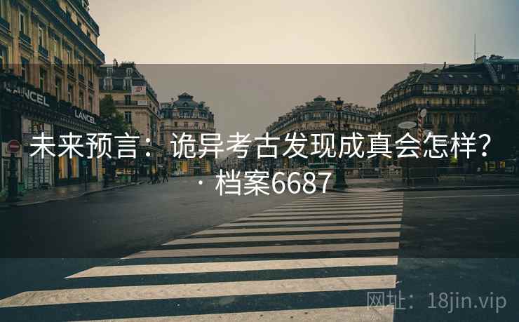 未来预言：诡异考古发现成真会怎样？ · 档案6687