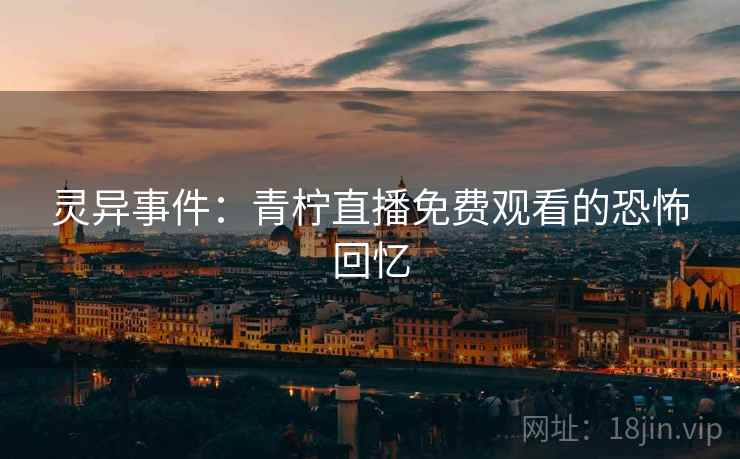 灵异事件：青柠直播免费观看的恐怖回忆