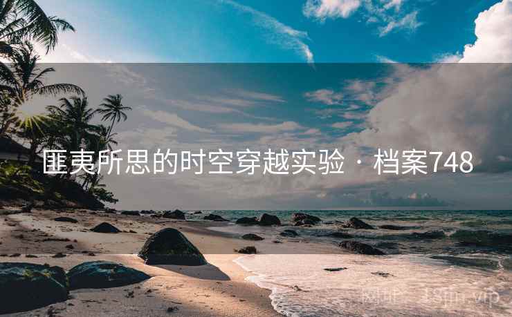 匪夷所思的时空穿越实验 · 档案748