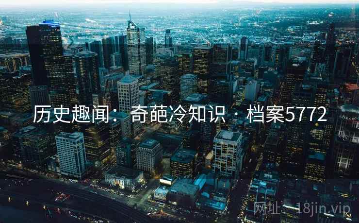 历史趣闻：奇葩冷知识 · 档案5772