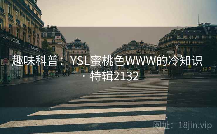 趣味科普：YSL蜜桃色WWW的冷知识 · 特辑2132