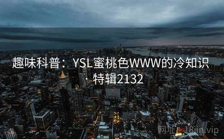 趣味科普：YSL蜜桃色WWW的冷知识 · 特辑2132