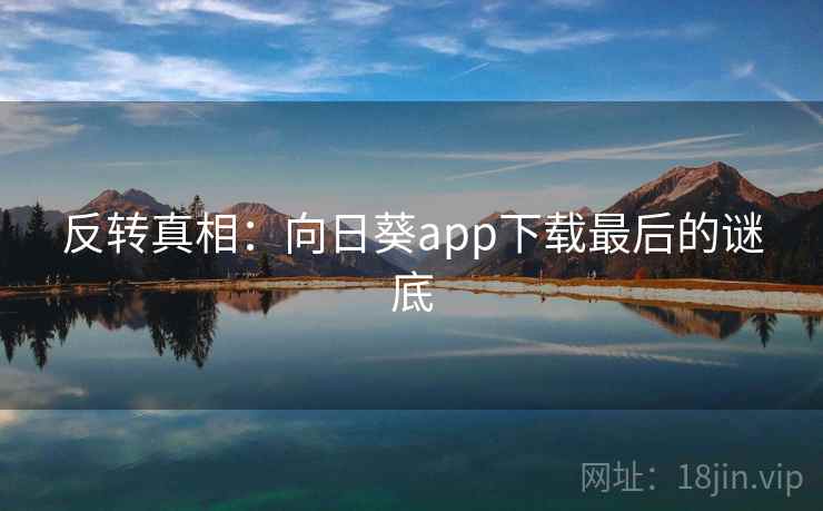 反转真相：向日葵app下载最后的谜底