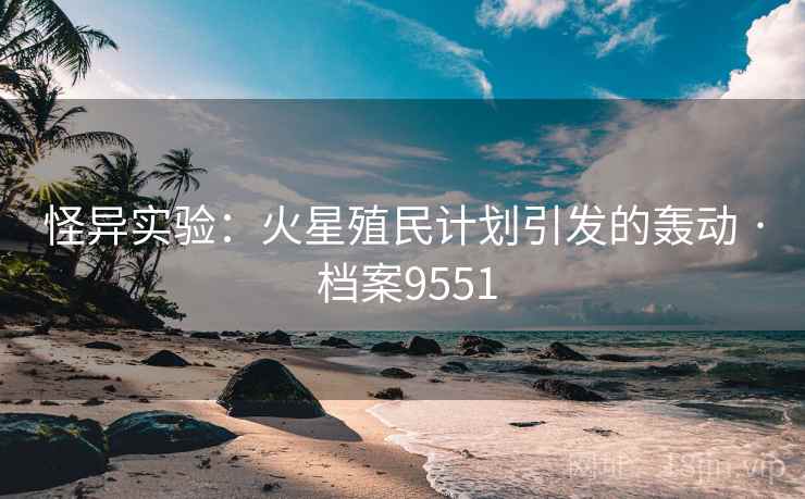 怪异实验：火星殖民计划引发的轰动 · 档案9551