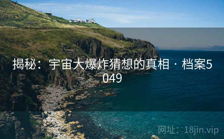 揭秘：宇宙大爆炸猜想的真相 · 档案5049