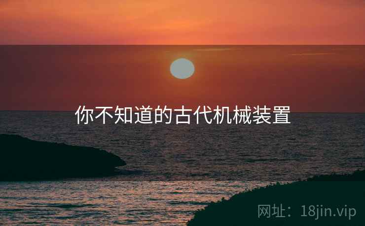 你不知道的古代机械装置