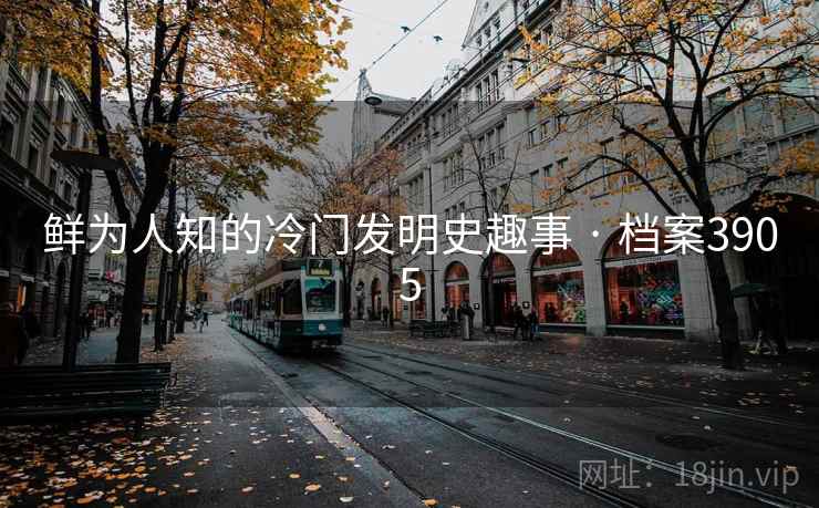 鲜为人知的冷门发明史趣事 · 档案3905