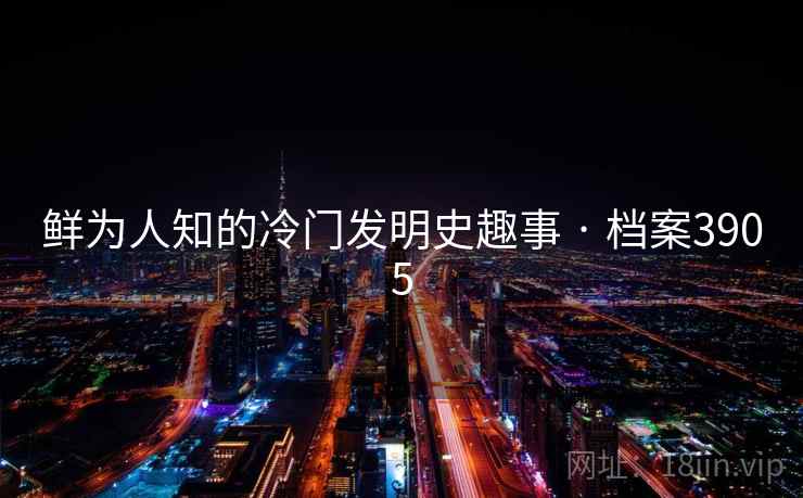 鲜为人知的冷门发明史趣事 · 档案3905