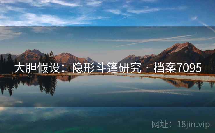 大胆假设：隐形斗篷研究 · 档案7095