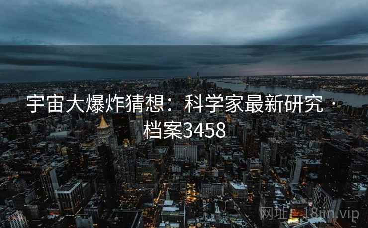 宇宙大爆炸猜想：科学家最新研究 · 档案3458