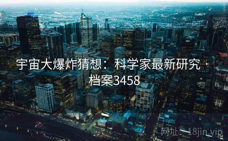 宇宙大爆炸猜想：科学家最新研究 · 档案3458