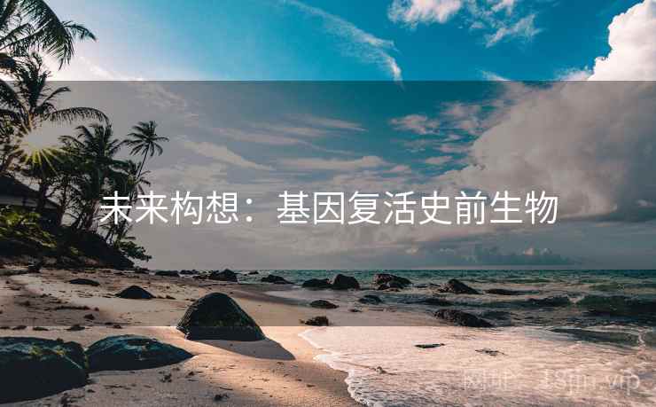 未来构想：基因复活史前生物