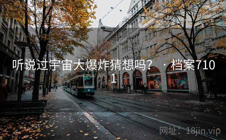 听说过宇宙大爆炸猜想吗？ · 档案7101