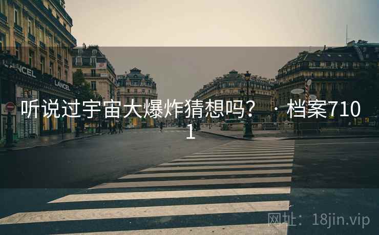 听说过宇宙大爆炸猜想吗？ · 档案7101