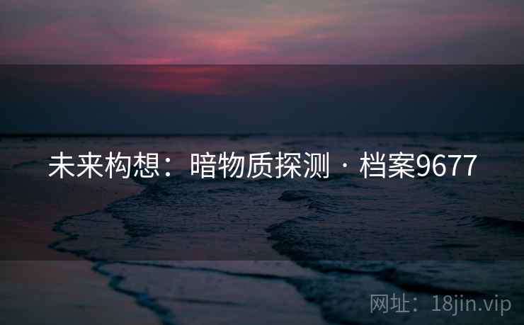 未来构想：暗物质探测 · 档案9677
