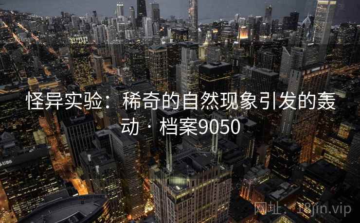 怪异实验：稀奇的自然现象引发的轰动 · 档案9050