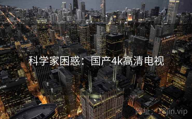 科学家困惑：国产4k高清电视