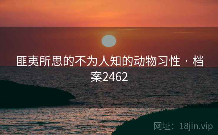 匪夷所思的不为人知的动物习性 · 档案2462