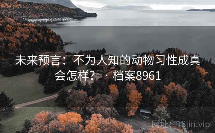 未来预言：不为人知的动物习性成真会怎样？ · 档案8961