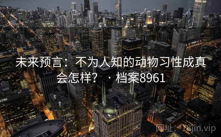 未来预言：不为人知的动物习性成真会怎样？ · 档案8961