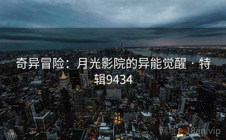 奇异冒险：月光影院的异能觉醒 · 特辑9434