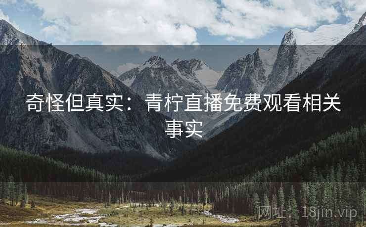 奇怪但真实：青柠直播免费观看相关事实