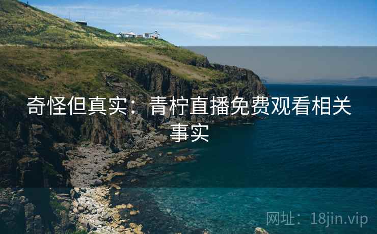 奇怪但真实：青柠直播免费观看相关事实