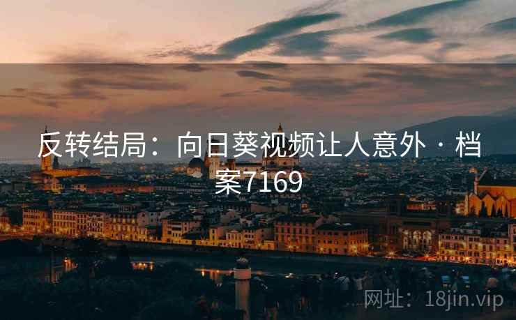 反转结局：向日葵视频让人意外 · 档案7169