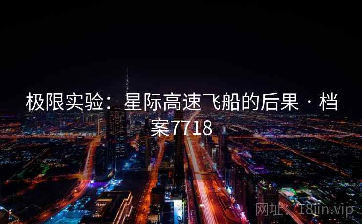 极限实验：星际高速飞船的后果 · 档案7718