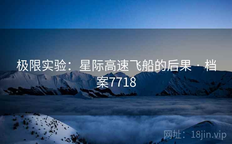 极限实验：星际高速飞船的后果 · 档案7718