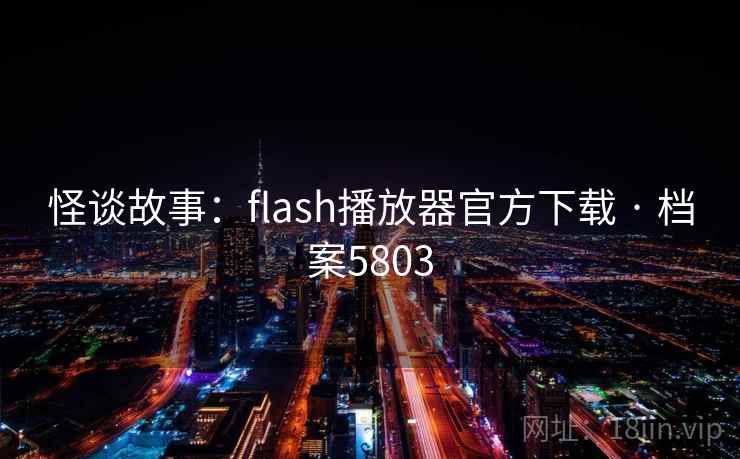 怪谈故事：flash播放器官方下载 · 档案5803