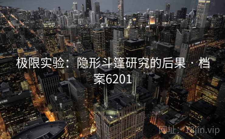 极限实验：隐形斗篷研究的后果 · 档案6201