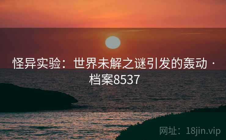 怪异实验：世界未解之谜引发的轰动 · 档案8537