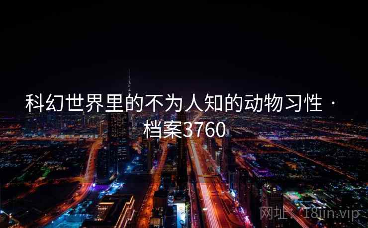 科幻世界里的不为人知的动物习性 · 档案3760