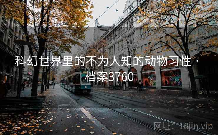 科幻世界里的不为人知的动物习性 · 档案3760