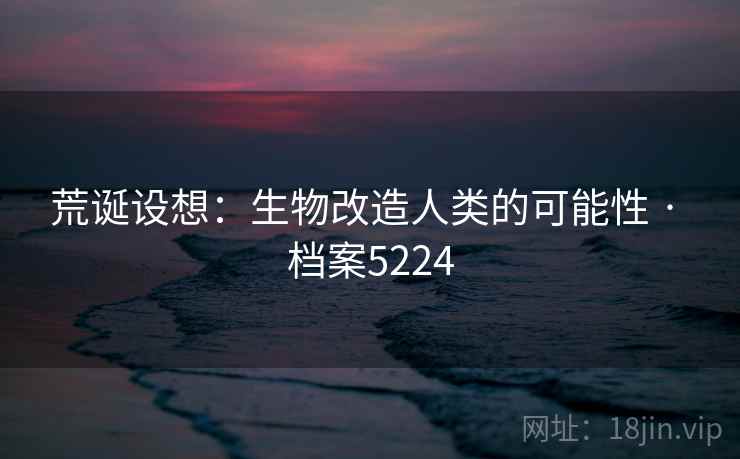荒诞设想：生物改造人类的可能性 · 档案5224
