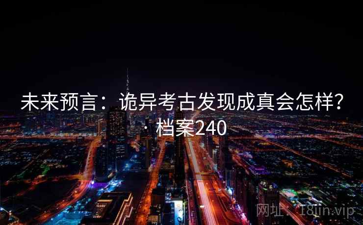 未来预言：诡异考古发现成真会怎样？ · 档案240